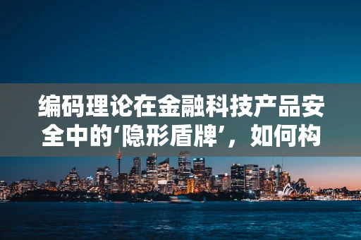 编码理论在金融科技产品安全中的‘隐形盾牌’，如何构建不可破解的防线？