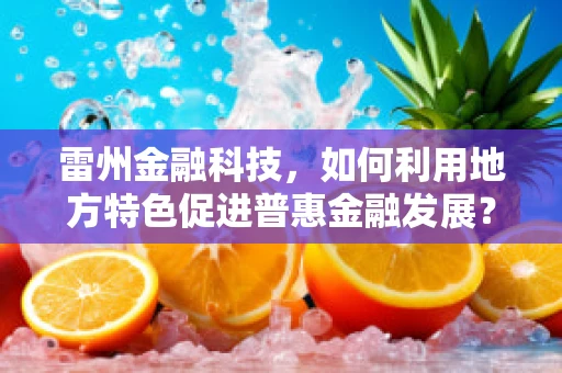雷州金融科技，如何利用地方特色促进普惠金融发展？