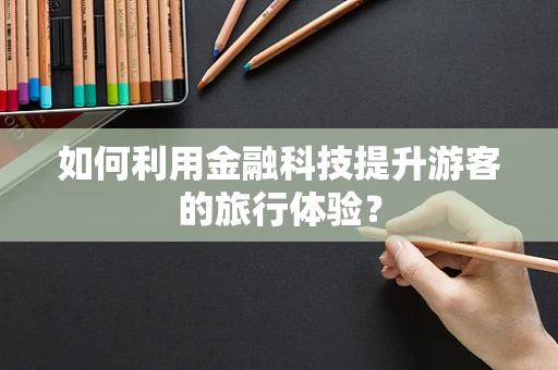 如何利用金融科技提升游客的旅行体验？