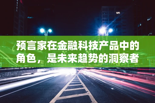 预言家在金融科技产品中的角色，是未来趋势的洞察者还是市场泡沫的制造者？