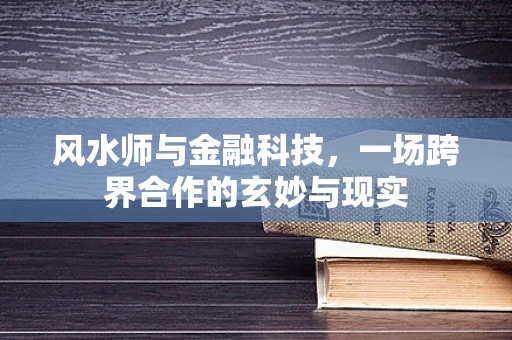 风水师与金融科技，一场跨界合作的玄妙与现实
