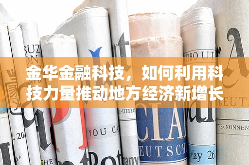 金华金融科技，如何利用科技力量推动地方经济新增长？