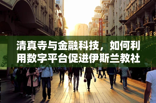 清真寺与金融科技，如何利用数字平台促进伊斯兰教社区的金融服务？