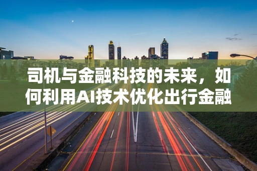 司机与金融科技的未来，如何利用AI技术优化出行金融服务？