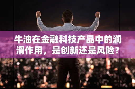 牛油在金融科技产品中的润滑作用，是创新还是风险？