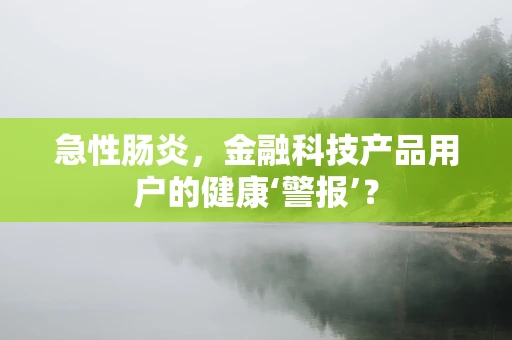 急性肠炎，金融科技产品用户的健康‘警报’？
