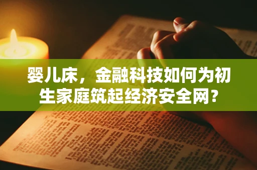 婴儿床，金融科技如何为初生家庭筑起经济安全网？