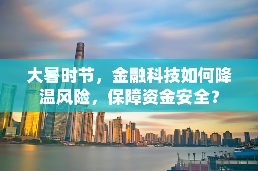 大暑时节，金融科技如何降温风险，保障资金安全？