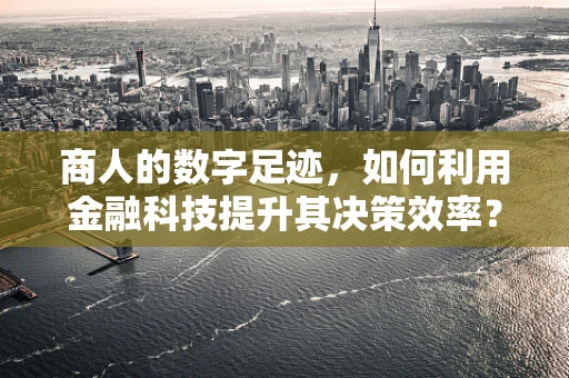 商人的数字足迹，如何利用金融科技提升其决策效率？
