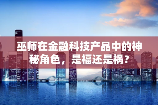 巫师在金融科技产品中的神秘角色，是福还是祸？