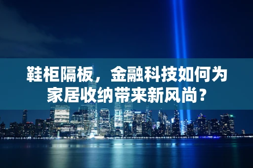 鞋柜隔板，金融科技如何为家居收纳带来新风尚？