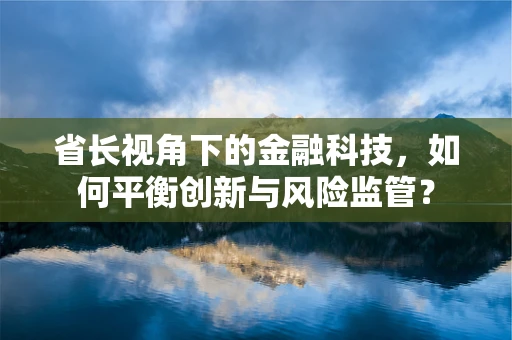 省长视角下的金融科技，如何平衡创新与风险监管？