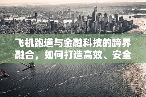 飞机跑道与金融科技的跨界融合，如何打造高效、安全的‘空中跑道’？