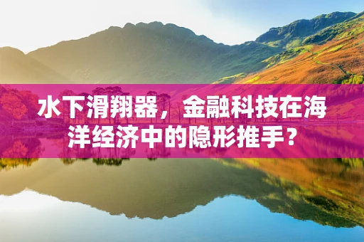 水下滑翔器，金融科技在海洋经济中的隐形推手？