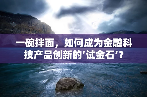 一碗拌面，如何成为金融科技产品创新的‘试金石’？