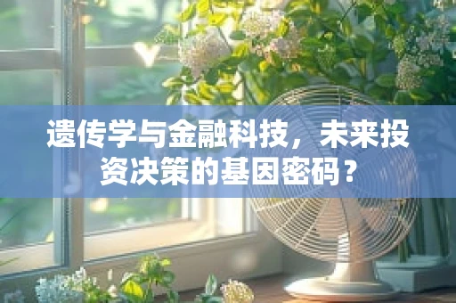遗传学与金融科技，未来投资决策的基因密码？