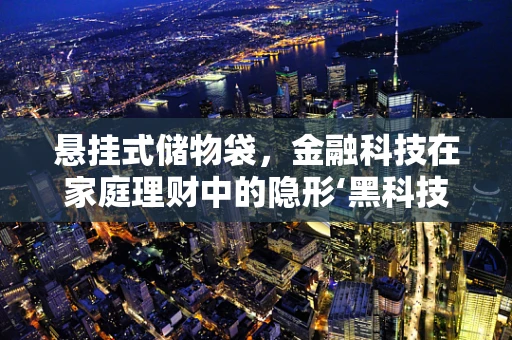 悬挂式储物袋，金融科技在家庭理财中的隐形‘黑科技’？