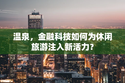 温泉，金融科技如何为休闲旅游注入新活力？