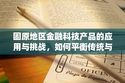 固原地区金融科技产品的应用与挑战，如何平衡传统与创新的边界？