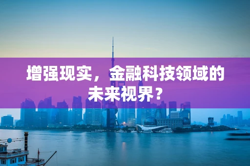 增强现实，金融科技领域的未来视界？