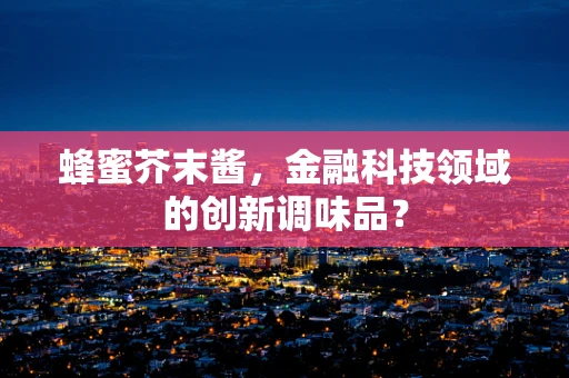 蜂蜜芥末酱，金融科技领域的创新调味品？