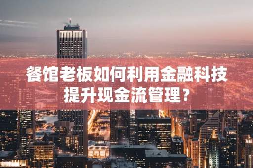 餐馆老板如何利用金融科技提升现金流管理？