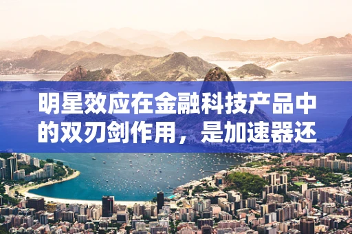 明星效应在金融科技产品中的双刃剑作用，是加速器还是风险源？