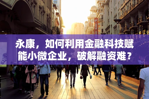 永康，如何利用金融科技赋能小微企业，破解融资难？