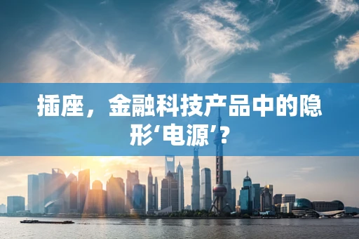 插座，金融科技产品中的隐形‘电源’？