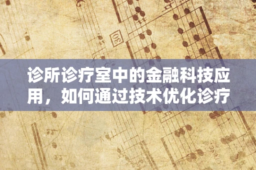 诊所诊疗室中的金融科技应用，如何通过技术优化诊疗流程？