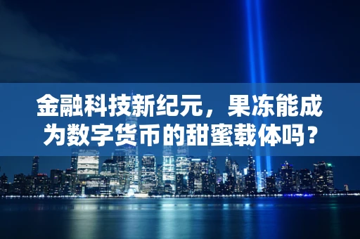 金融科技新纪元，果冻能成为数字货币的甜蜜载体吗？