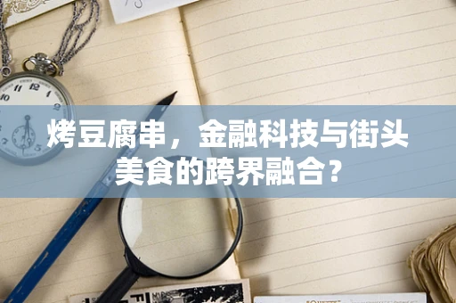 烤豆腐串，金融科技与街头美食的跨界融合？