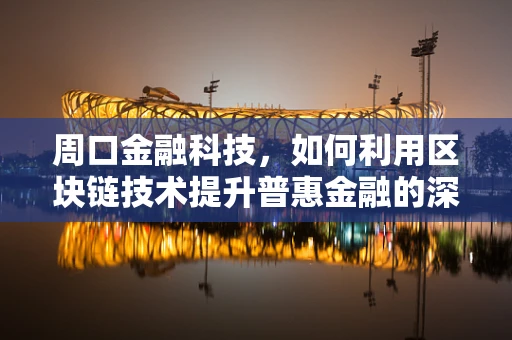 周口金融科技，如何利用区块链技术提升普惠金融的深度与广度？