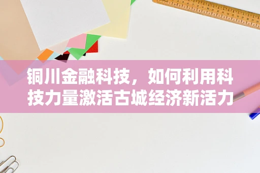 铜川金融科技，如何利用科技力量激活古城经济新活力？