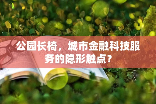 公园长椅，城市金融科技服务的隐形触点？