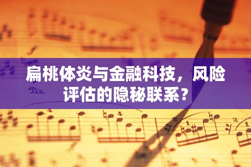 扁桃体炎与金融科技，风险评估的隐秘联系？