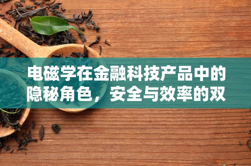 电磁学在金融科技产品中的隐秘角色，安全与效率的双重保障？