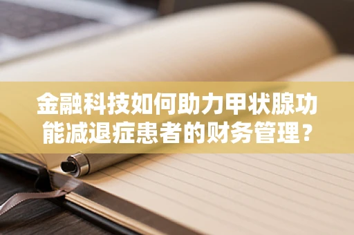 金融科技如何助力甲状腺功能减退症患者的财务管理？