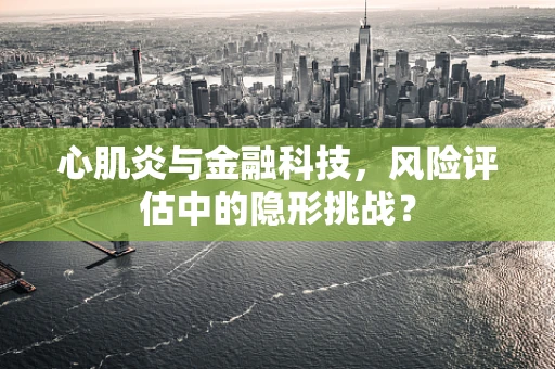心肌炎与金融科技，风险评估中的隐形挑战？