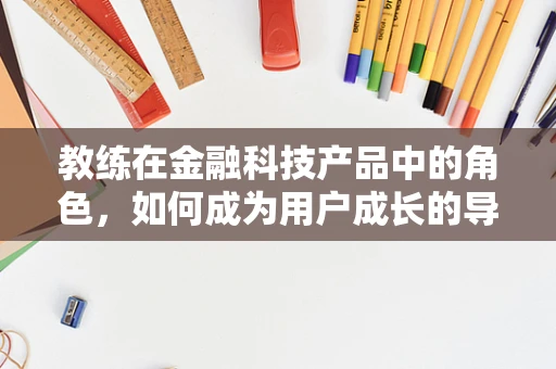 教练在金融科技产品中的角色，如何成为用户成长的导航者？