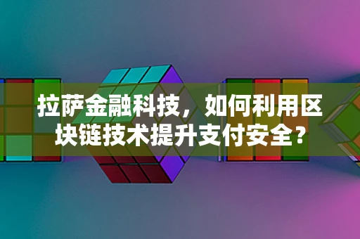 拉萨金融科技，如何利用区块链技术提升支付安全？