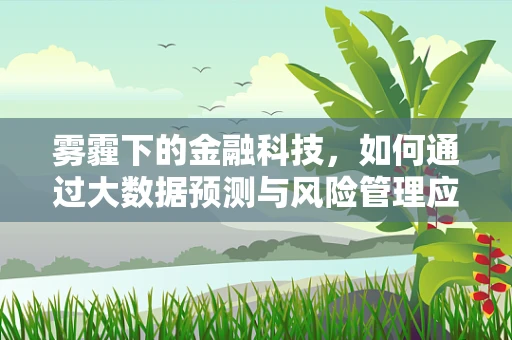 雾霾下的金融科技，如何通过大数据预测与风险管理应对？