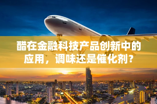 醋在金融科技产品创新中的应用，调味还是催化剂？