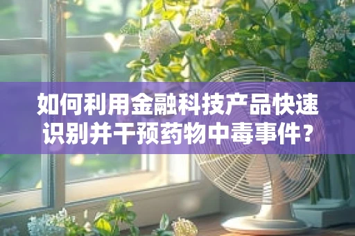 如何利用金融科技产品快速识别并干预药物中毒事件？