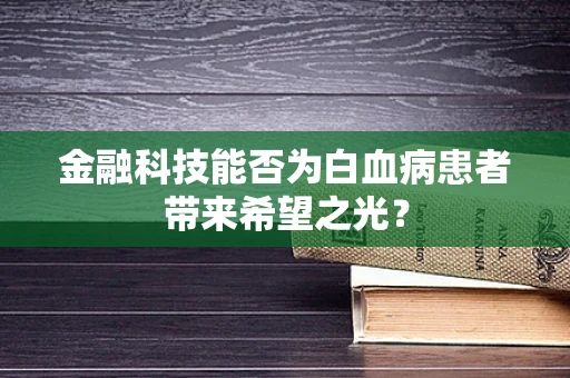 金融科技能否为白血病患者带来希望之光？