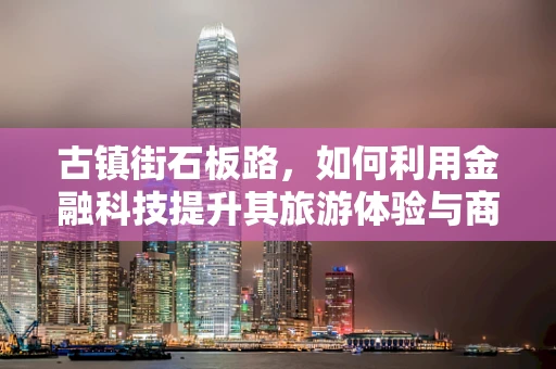 古镇街石板路，如何利用金融科技提升其旅游体验与商业价值？