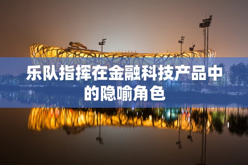 乐队指挥在金融科技产品中的隐喻角色