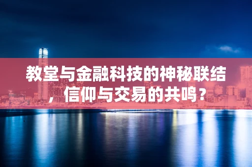 教堂与金融科技的神秘联结，信仰与交易的共鸣？