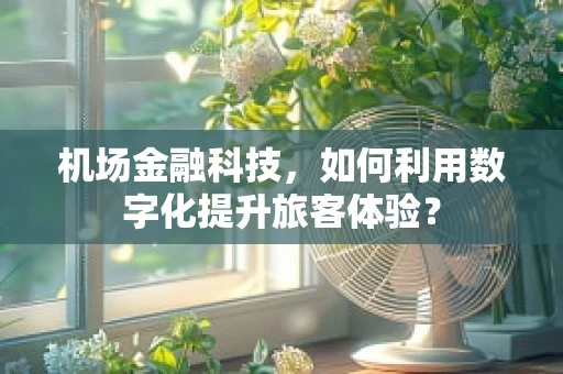 机场金融科技，如何利用数字化提升旅客体验？