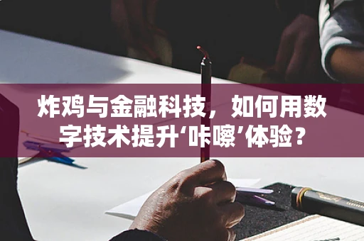 炸鸡与金融科技，如何用数字技术提升‘咔嚓’体验？